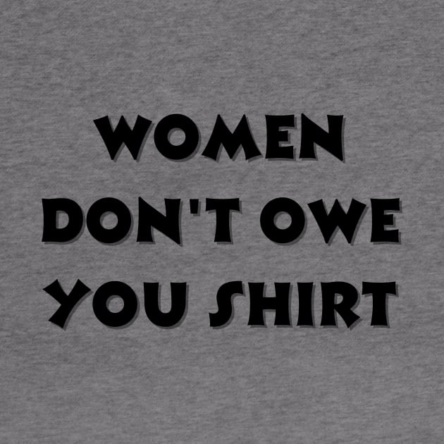 Women don't owe your shirt by Tee Shop